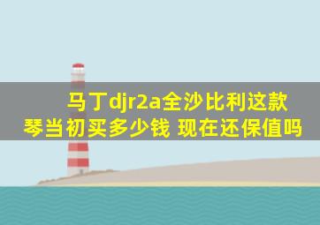 马丁djr2a全沙比利这款琴当初买多少钱 现在还保值吗